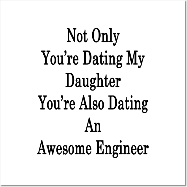 Not Only You're Dating My Daughter You're Also Dating An Awesome Engineer Wall Art by supernova23